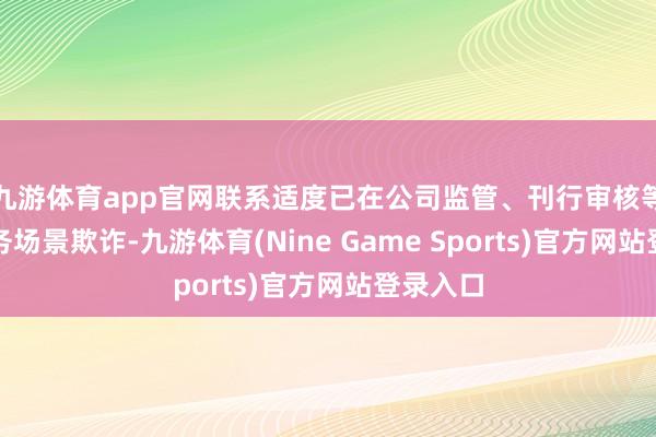 九游体育app官网联系适度已在公司监管、刊行审核等多个业务场景欺诈-九游体育(Nine Game Sports)官方网站登录入口