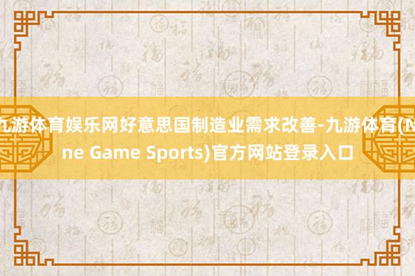 九游体育娱乐网好意思国制造业需求改善-九游体育(Nine Game Sports)官方网站登录入口