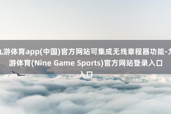 九游体育app(中国)官方网站可集成无线章程器功能-九游体育(Nine Game Sports)官方网站登录入口
