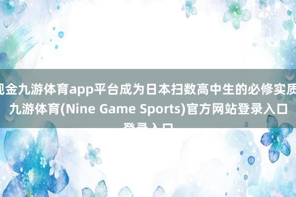 现金九游体育app平台成为日本扫数高中生的必修实质-九游体育(Nine Game Sports)官方网站登录入口