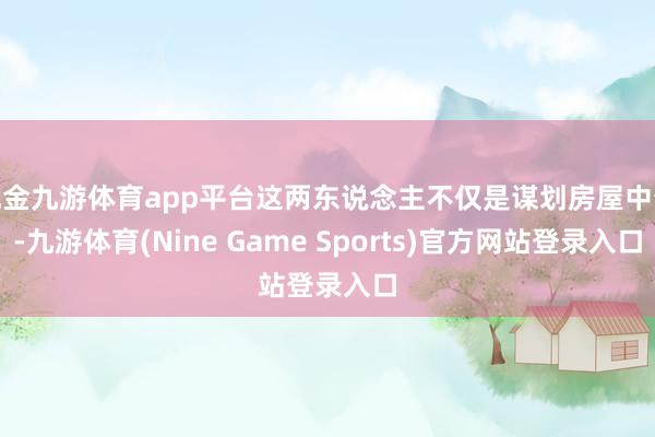 现金九游体育app平台这两东说念主不仅是谋划房屋中介-九游体育(Nine Game Sports)官方网站登录入口