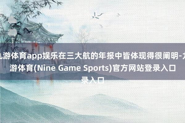 九游体育app娱乐在三大航的年报中皆体现得很阐明-九游体育(Nine Game Sports)官方网站登录入口
