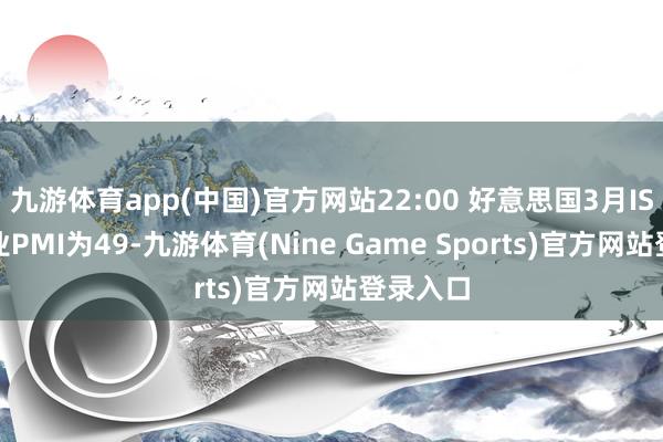 九游体育app(中国)官方网站22:00 好意思国3月ISM制造业PMI为49-九游体育(Nine Game Sports)官方网站登录入口