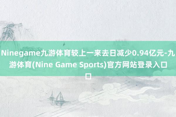 Ninegame九游体育较上一来去日减少0.94亿元-九游体育(Nine Game Sports)官方网站登录入口