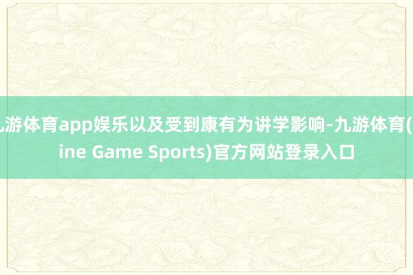 九游体育app娱乐以及受到康有为讲学影响-九游体育(Nine Game Sports)官方网站登录入口