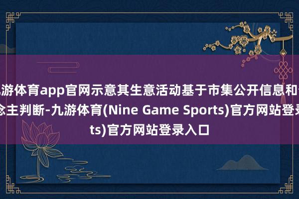 九游体育app官网示意其生意活动基于市集公开信息和个东说念主判断-九游体育(Nine Game Sports)官方网站登录入口