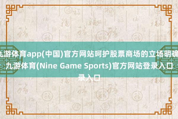 九游体育app(中国)官方网站呵护股票商场的立场明确-九游体育(Nine Game Sports)官方网站登录入口