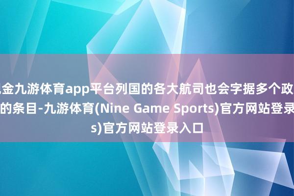 现金九游体育app平台列国的各大航司也会字据多个政府机构的条目-九游体育(Nine Game Sports)官方网站登录入口