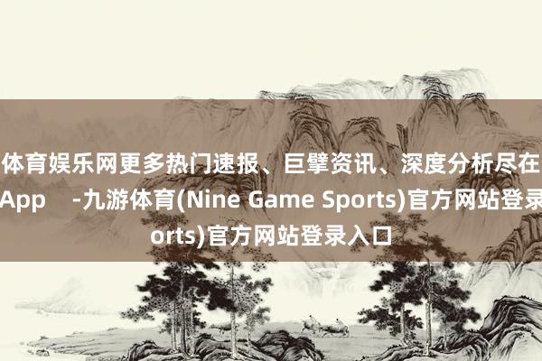 九游体育娱乐网更多热门速报、巨擘资讯、深度分析尽在北京日报App    -九游体育(Nine Game Sports)官方网站登录入口