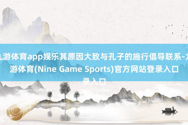 九游体育app娱乐其原因大致与孔子的施行倡导联系-九游体育(Nine Game Sports)官方网站登录入口