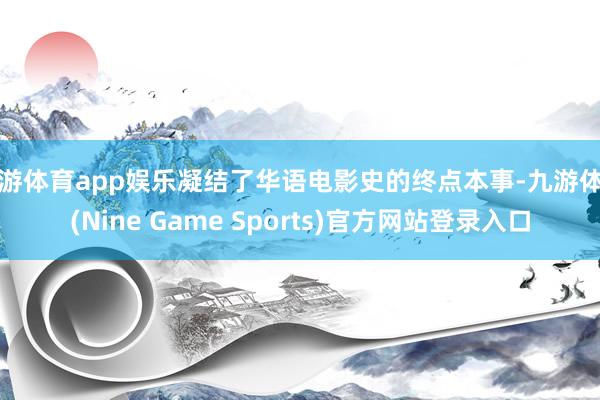 九游体育app娱乐凝结了华语电影史的终点本事-九游体育(Nine Game Sports)官方网站登录入口