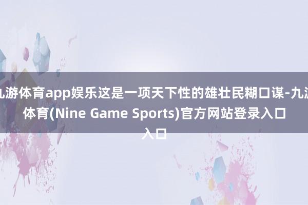 九游体育app娱乐这是一项天下性的雄壮民糊口谋-九游体育(Nine Game Sports)官方网站登录入口