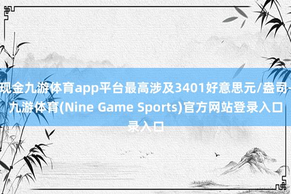 现金九游体育app平台最高涉及3401好意思元/盎司-九游体育(Nine Game Sports)官方网站登录入口