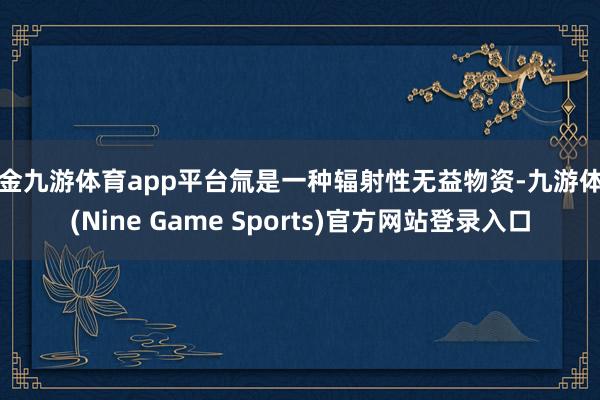 现金九游体育app平台氚是一种辐射性无益物资-九游体育(Nine Game Sports)官方网站登录入口