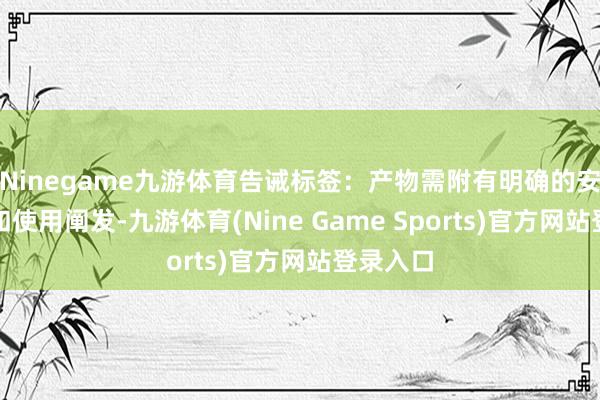 Ninegame九游体育告诫标签：产物需附有明确的安全告诫和使用阐发-九游体育(Nine Game Sports)官方网站登录入口
