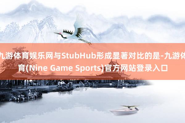 九游体育娱乐网与StubHub形成显著对比的是-九游体育(Nine Game Sports)官方网站登录入口