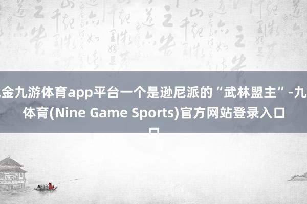 现金九游体育app平台一个是逊尼派的“武林盟主”-九游体育(Nine Game Sports)官方网站登录入口