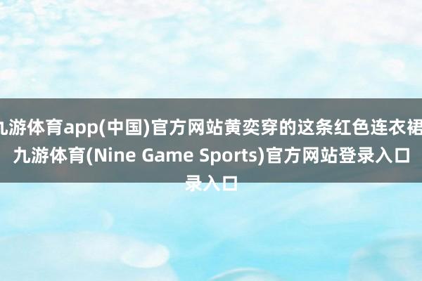 九游体育app(中国)官方网站黄奕穿的这条红色连衣裙-九游体育(Nine Game Sports)官方网站登录入口