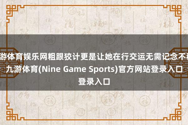 九游体育娱乐网粗跟狡计更是让她在行交运无需记念不稳-九游体育(Nine Game Sports)官方网站登录入口