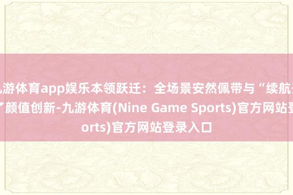 九游体育app娱乐本领跃迁:全场景安然佩带与“续航开脱”除了颜值创新-九游体育(Nine Game Sports)官方网站登录入口