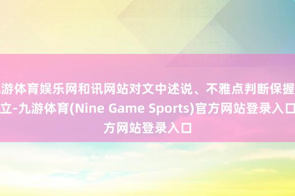 九游体育娱乐网和讯网站对文中述说、不雅点判断保握中立-九游体育(Nine Game Sports)官方网站登录入口