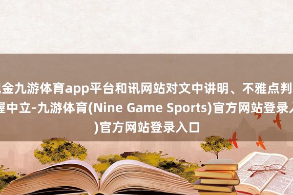 现金九游体育app平台和讯网站对文中讲明、不雅点判断保握中立-九游体育(Nine Game Sports)官方网站登录入口