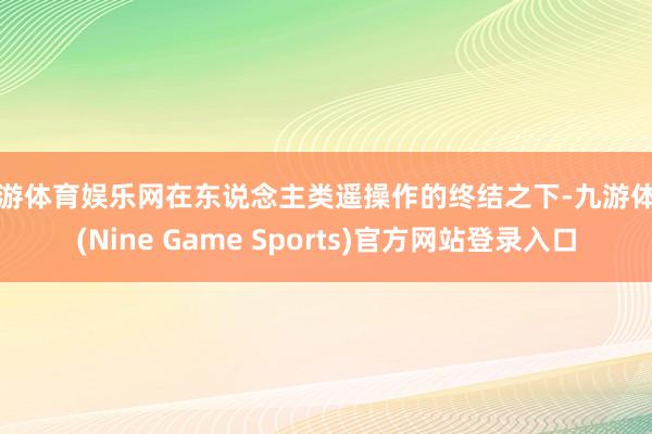 九游体育娱乐网在东说念主类遥操作的终结之下-九游体育(Nine Game Sports)官方网站登录入口
