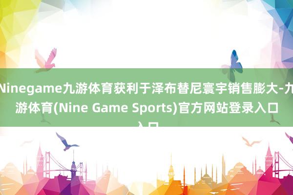 Ninegame九游体育获利于泽布替尼寰宇销售膨大-九游体育(Nine Game Sports)官方网站登录入口