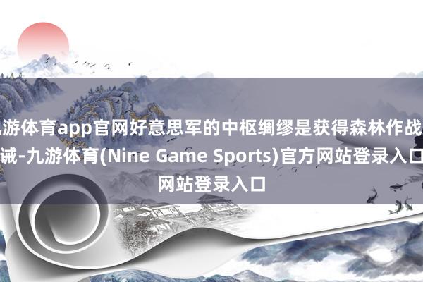 九游体育app官网好意思军的中枢绸缪是获得森林作战劝诫-九游体育(Nine Game Sports)官方网站登录入口