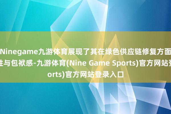 Ninegame九游体育展现了其在绿色供应链修复方面的前瞻性与包袱感-九游体育(Nine Game Sports)官方网站登录入口