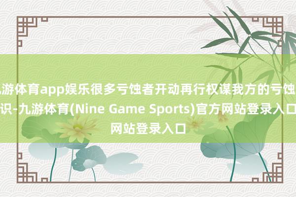 九游体育app娱乐很多亏蚀者开动再行权谋我方的亏蚀见识-九游体育(Nine Game Sports)官方网站登录入口